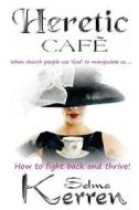 Heretic Cafe: When Church People Use God to Manipulate Us ... How to Fight Back and Thrive! di Selma Kerren edito da Createspace