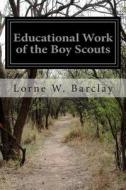 Educational Work of the Boy Scouts di Lorne W. Barclay edito da Createspace
