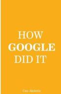 How Google Did It: The Secrets of Google's Massive Success di Can Akdeniz edito da Createspace