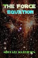 The Force Equation: Unleash the Power di Michael Mathiesen edito da Createspace
