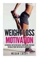 Weight Loss Motivation: 28 Powerful Motivation Hacks, Secrets and Strategies for Bulletproof Motivation to Lose Weight! di Megan Lacey edito da Createspace