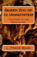 Queen Zixi of IX (Annotated): The Story of the Magic Cloak di L. Frank Baum edito da Createspace