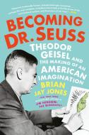 Becoming Dr. Seuss: Theodor Geisel and the Making of an American Imagination di Brian Jay Jones edito da DUTTON BOOKS