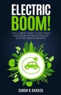 Electric Boom!: The Ultimate Guide to Fast Track Success in the Billion Dollar Electric Vehicle Industry di MR Simon B. Barack edito da Createspace Independent Publishing Platform