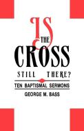 Is the Cross Still There?: Ten Baptismal Sermons di George M. Bass edito da CSS Publishing Company