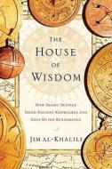 The House of Wisdom: How Arabic Science Saved Ancient Knowledge and Gave Us the Renaissance di Jim Al-Khalili edito da Penguin Press