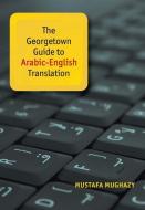 The Georgetown Guide to Arabic-English Translation di Mustafa Mughazy edito da Georgetown University Press