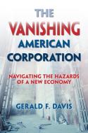 The Vanishing American Corporation: Navigating the Hazards of a New Economy di Gerald F. Davis edito da BERRETT KOEHLER PUBL INC