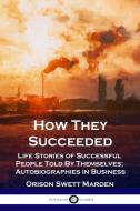 How They Succeeded: Life Stories of Successful People Told By Themselves; Autobiographies in Business di Orison Swett Marden edito da PANTIANOS CLASSICS