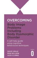 Overcoming Body Image Problems including Body Dysmorphic Disorder di Rob Willson, David Veale, Alex Clarke edito da Little, Brown Book Group