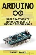 Arduino: Best Practices to Learn and Execute Arduino Programming di Mr Daniel Jones edito da Createspace Independent Publishing Platform
