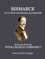 Bismarck et l'Unité Allemande Quelles opitions pour l'Alsace-Lorraine ? di Francis André-Cartigny edito da Books on Demand
