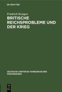 Britische Reichsprobleme Und Der Krieg: [Vortrag, Gehalten Am] 23. Oktober 1914 di Friedrich Keutgen edito da Walter de Gruyter