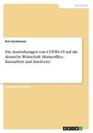 Die Auswirkungen von COVID-19 auf die deutsche Wirtschaft. Homeoffice, Kurzarbeit und Insolvenz di Eric Carstensen edito da GRIN Verlag
