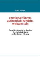 emotional führen, authentisch handeln, wirksam sein di Roger Schlegel edito da Books on Demand