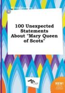 100 Unexpected Statements about Mary Queen of Scots di William Brenting edito da LIGHTNING SOURCE INC
