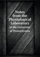 Notes From The Physiological Laboratory Of The University Of Pennsylvania di Nathaniel Archer Randolph, Samuel Gibson Dixon edito da Book On Demand Ltd.