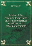 Tables Of The Common Logarithms And Trigonometrical Functions To Six Places Of Decimals di Bremiker edito da Book On Demand Ltd.