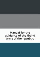 Manual For The Guidance Of The Grand Army Of The Republic di Grand Army of the Republic edito da Book On Demand Ltd.