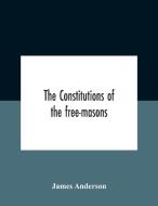 The Constitutions Of The Free-masons di Anderson James Anderson edito da Alpha Editions
