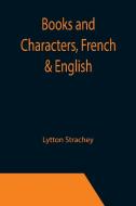 BOOKS AND CHARACTERS, FRENCH ENGLISH di LYTTON STRACHEY edito da LIGHTNING SOURCE UK LTD
