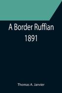A Border Ruffian; 1891 di Thomas A. Janvier edito da Alpha Editions