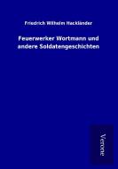 Feuerwerker Wortmann und andere Soldatengeschichten di Friedrich Wilhelm Hackländer edito da TP Verone Publishing