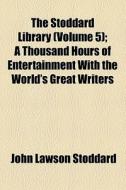 The Stoddard Library (volume 5); A Thousand Hours Of Entertainment With The World's Great Writers di John Lawson Stoddard edito da General Books Llc