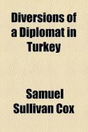 Diversions Of A Diplomat In Turkey di Samuel Sullivan Cox edito da General Books Llc