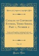 Catalog of Copyright Entries, Third Series, Part 1, Number 2, Vol. 13: Books and Pamphlets, Including Serials and Contributions to Periodical; July-De di Library of Congress Copyright Office edito da Forgotten Books