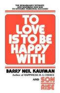To Love Is to Be Happy with: The Remarkably Intimate and Inspiring New Way to Dynamic Personal Success! di Barry Neil Kaufman edito da BALLANTINE BOOKS