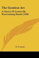 The Gentlest Art: A Choice of Letters by Entertaining Hands (1920) di E. V. Lucas edito da Kessinger Publishing