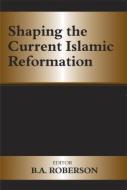 Shaping the Current Islamic Reformation di B. A. Roberson edito da Routledge