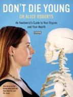 Dont Die Young an Anatomists Guide to Your Organs & Your Health di Dr. Alice Roberts edito da Bloomsbury Publishing PLC