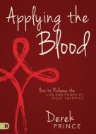 Applying the Blood: How to Release the Life and Power of Jesus' Sacrifice di Derek Prince edito da DESTINY IMAGE INC