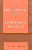 An Administrator\'s Guide To Better Teacher Mentoring di William L. Fibkins edito da Rowman & Littlefield