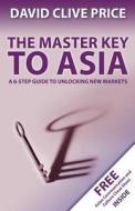 The Master Key to Asia: A 6-Step Guide to Unlocking New Markets di David Clive Price edito da David Clive Price