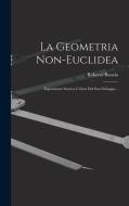 La Geometria Non-euclidea: Esposizione Storico-critica Del Suo Sviluppo... di Roberto Bonola edito da LEGARE STREET PR