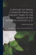 A History of Hindu Chemistry From the Earliest Times to the Middle of the Sixteenth Century, A. D.: With Sanskrit Texts, Variants, Translation and Ill di Prafulla Chandra Ray edito da LEGARE STREET PR