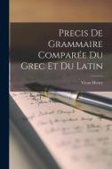 Precis De Grammaire Comparée Du Grec Et Du Latin di Victor Henry edito da LEGARE STREET PR