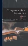 Conjuring For Amateurs: A Practical Treatise On How To Perform Modern Tricks di Ellis Stanyon edito da LEGARE STREET PR