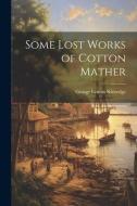 Some Lost Works of Cotton Mather di George Lyman Kittredge edito da LEGARE STREET PR