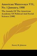 American Waterways V31, No. 1 January, 1908: The Annals of the American Academy of Political and Social Science (1908) di Emory R. Johnson edito da Kessinger Publishing