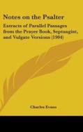 Notes on the Psalter: Extracts of Parallel Passages from the Prayer Book, Septuagint, and Vulgate Versions (1904) di Charles Evans edito da Kessinger Publishing