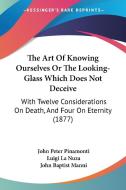 The Art of Knowing Ourselves or the Looking-Glass Which Does Not Deceive: With Twelve Considerations on Death, and Four on Eternity (1877) di John Peter Pinamonti, Luigi La Nuza, John Baptist Manni edito da Kessinger Publishing