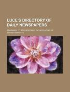 Luce's Directory of Daily Newspapers; Arranged to Aid Especially in the Placing of Advertisements di Books Group edito da Rarebooksclub.com