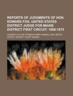 Reports of Judgments of Hon. Edward Fox, United States District Judge for Maine District First Circuit di Edward Fox edito da Rarebooksclub.com