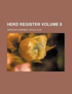 Herd Register Volume 8 di American Guernsey Cattle Club edito da Rarebooksclub.com