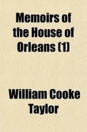 Memoirs Of The House Of Orleans 1 di William Cooke Taylor edito da General Books