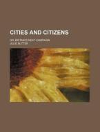 Cities and Citizens; Or, Britain's Next Campaign di Julie Sutter edito da Rarebooksclub.com